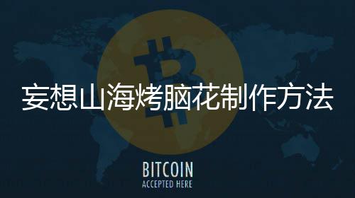 妄想花制烤脑作方山海法